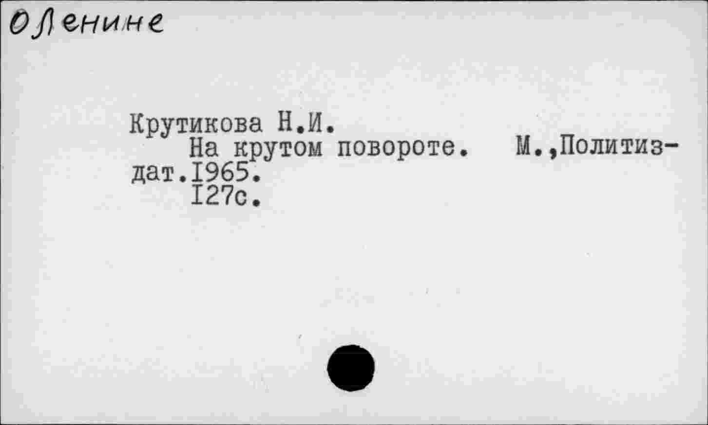 ﻿О А енине
Крутикова Н.И.
На крутом повороте. М.,Политиздат.1965.
127с.